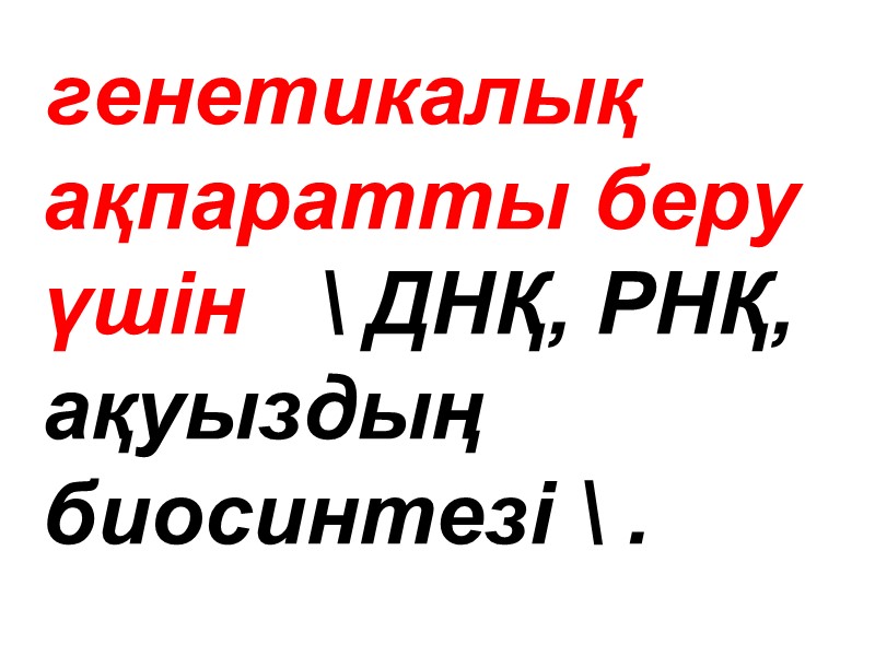 генетикалық  ақпаратты беру үшін   \ ДНҚ, РНҚ, ақуыздың биосинтезі \ .